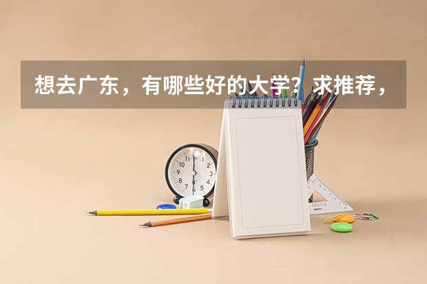 想去广东,有哪些好的大学?求推荐,真的很需要,谢谢