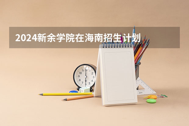 2024新余学院在海南招生计划