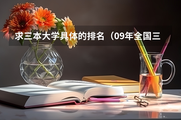 求三本大学具体的排名(09年全国三本院校排名)