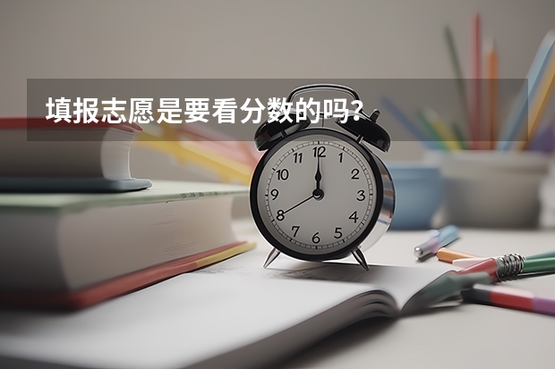 填报志愿是要看分数的吗？