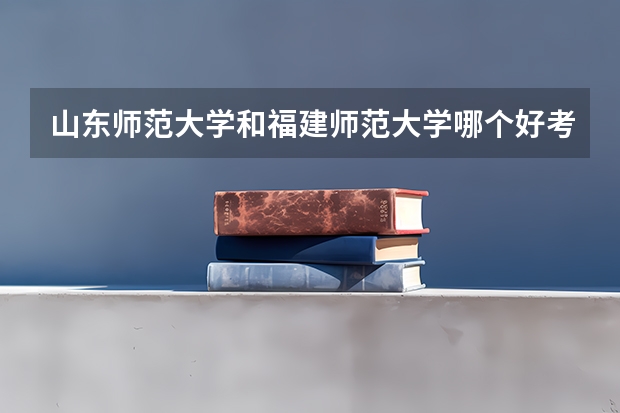 山东师范大学和福建师范大学哪个好考啊