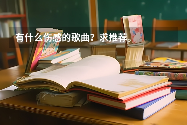 有什么伤感的歌曲？求推荐。