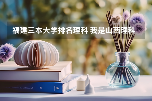 福建三本大学排名理科 我是山西理科考生,今年457,推荐几个三本可以上的。谢谢