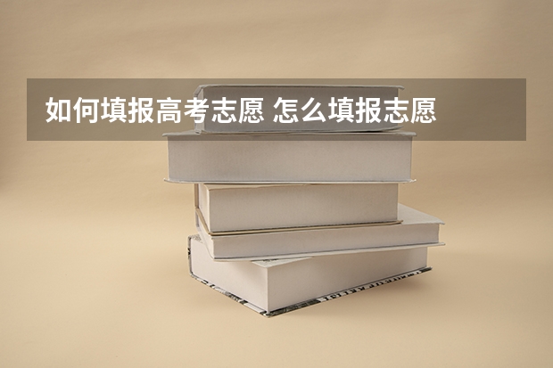 如何填报高考志愿 怎么填报志愿