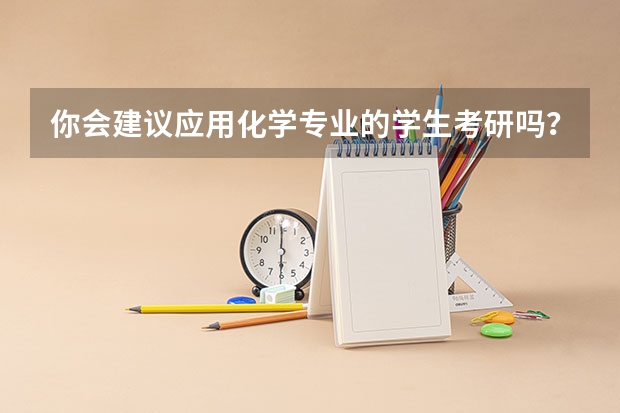 你会建议应用化学专业的学生考研吗？