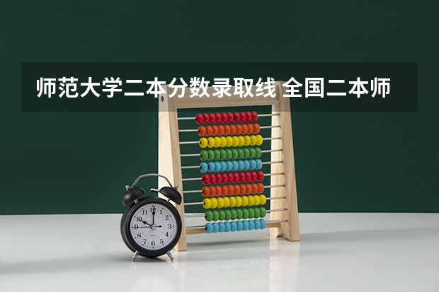 师范大学二本分数录取线 全国二本师范大学录取分数线 分数最低的有哪几所
