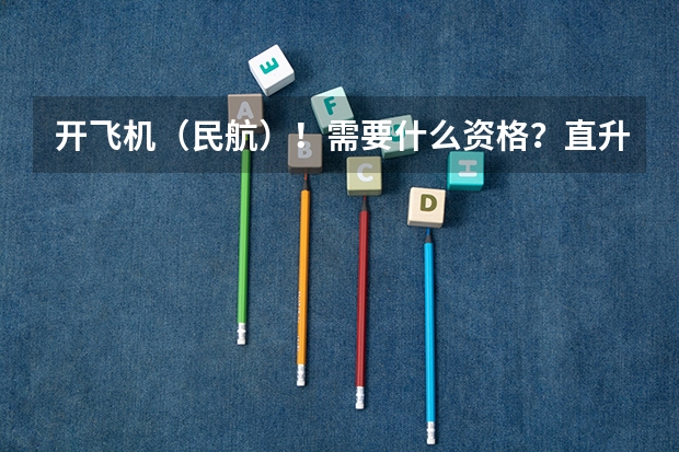 开飞机（民航）！需要什么资格？直升机又需要哪些要求？