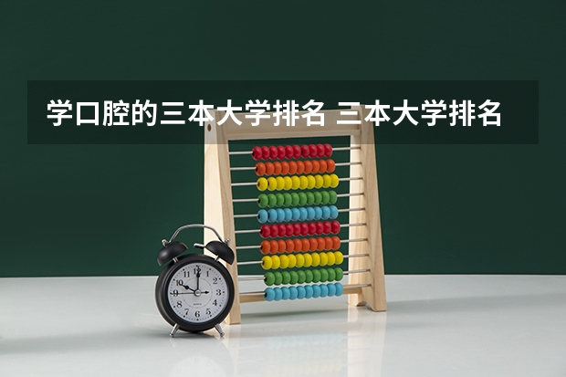 学口腔的三本大学排名 三本大学排名榜 全国最好的三本学校