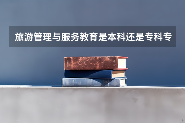 旅游管理与服务教育是本科还是专科专业(清华美院 中央美院书法专业招生文化和专业分数线)