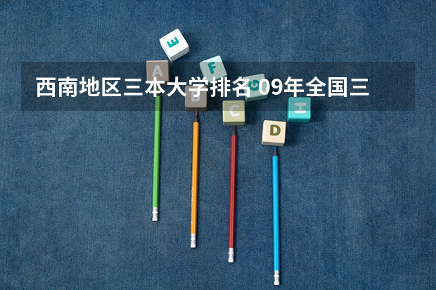 西南地区三本大学排名 09年全国三本院校排名
