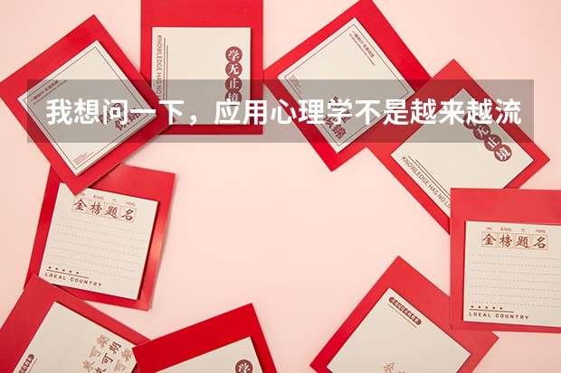 我想问一下，应用心理学不是越来越流行了吗？现在生活的节奏越来越紧张，患有心里感冒的人也越来越多，像