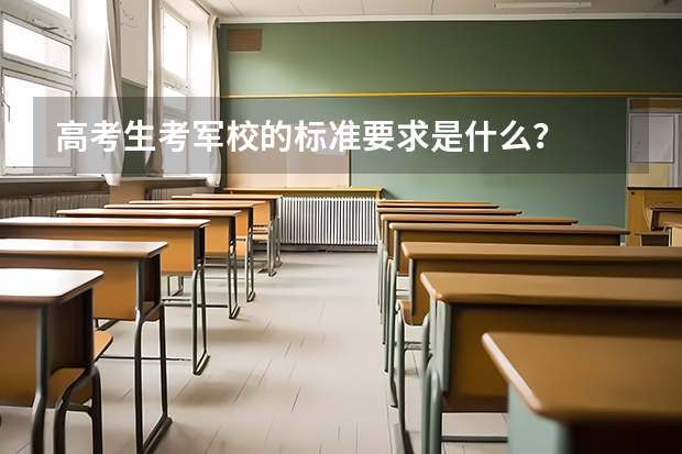 高考生考军校的标准要求是什么？