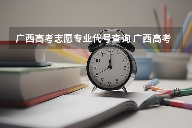 广西高考志愿专业代号查询 广西高考志愿填报步骤