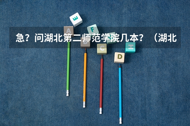 急？问湖北第二师范学院几本？（湖北省好的二本大学排名）