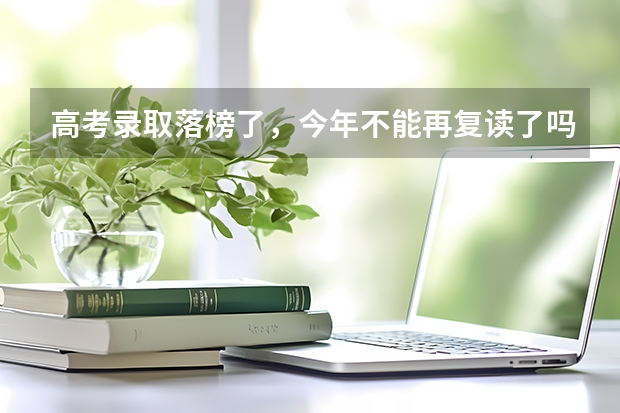高考录取落榜了,今年不能再复读了吗?