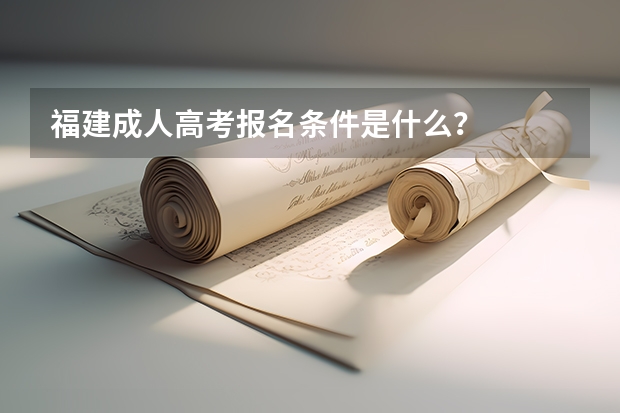 福建成人高考报名条件是什么？