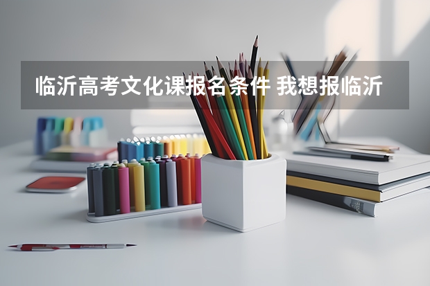 临沂高考文化课报名条件 我想报临沂师范学院的艺术专科,我学的是理美考了文化课285专业136,录取的希望多大?
