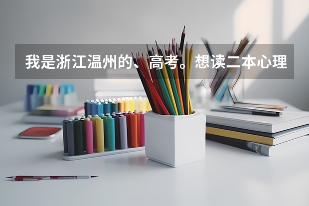 我是浙江温州的、高考。想读二本心理系、那些学校会比较好、分数大概多少呢。