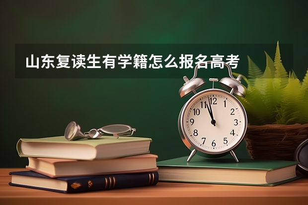 山东复读生有学籍怎么报名高考