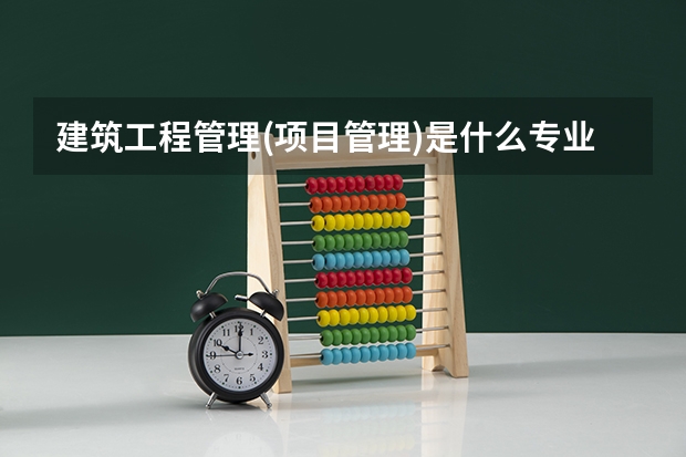 建筑工程管理(项目管理)是什么专业