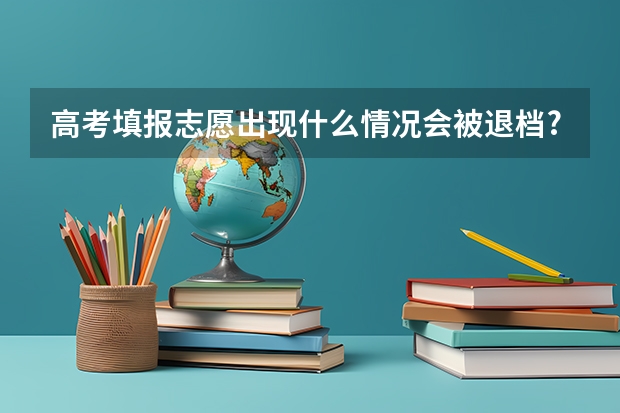 高考填报志愿出现什么情况会被退档?