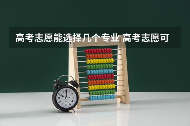 高考志愿能选择几个专业 高考志愿可以报几个大学几个专业