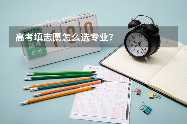高考填志愿怎么选专业？