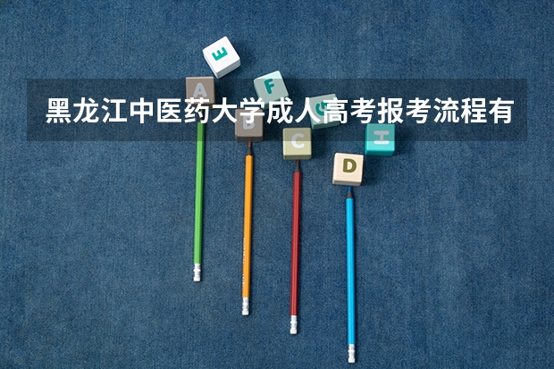 黑龙江中医药大学成人高考报考流程有哪些?