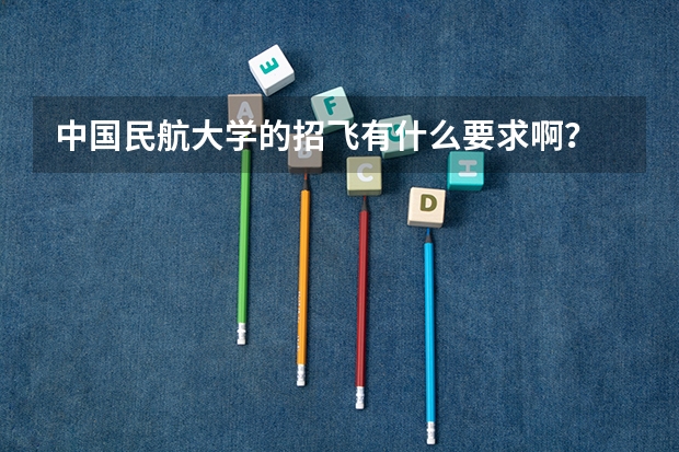 中国民航大学的招飞有什么要求啊?
