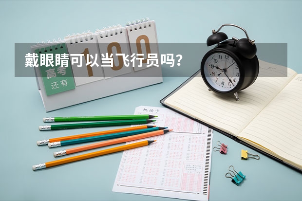 戴眼睛可以当飞行员吗？