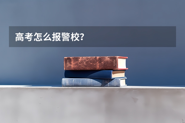 高考怎么报警校？