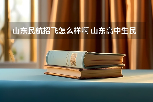 山东民航招飞怎么样啊 山东高中生民航招飞的一系列问题。 本人山东高三学生，学校组织民航和空军招飞。我报的民航。我身高17