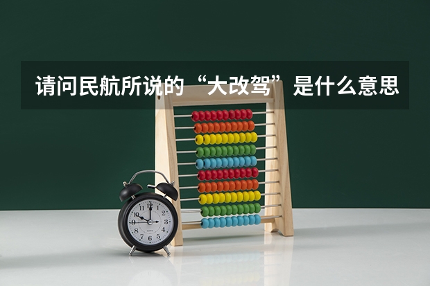 请问民航所说的“大改驾”是什么意思，请回答具体一点！还有想问，海航飞行学员的待遇如何