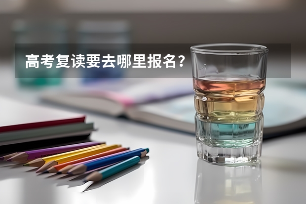 高考复读要去哪里报名？
