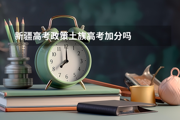 新疆高考政策土族高考加分吗