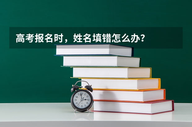 高考报名时，姓名填错怎么办？