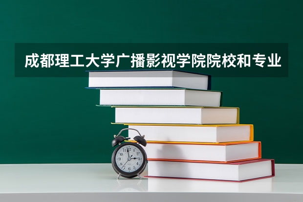 成都理工大学广播影视学院院校和专业代码是什么,准一些,谢谢