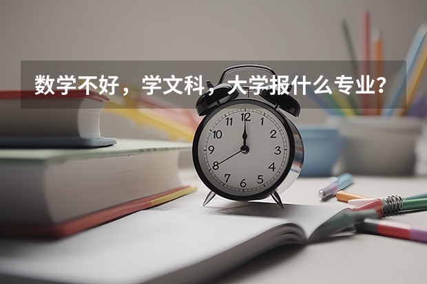 数学不好，学文科，大学报什么专业？不想学纯文科的