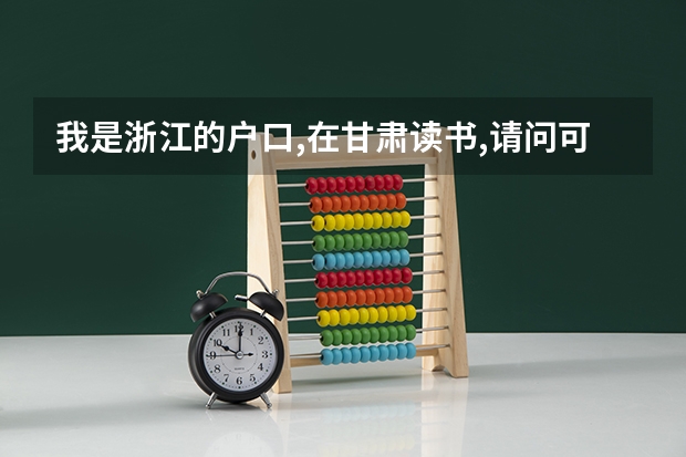 我是浙江的户口,在甘肃读书,请问可以参加甘肃高考吗