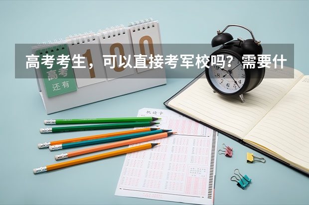 高考考生，可以直接考军校吗？需要什么条件？