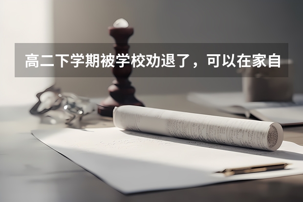 高二下学期被学校劝退了，可以在家自学参加高考吗？