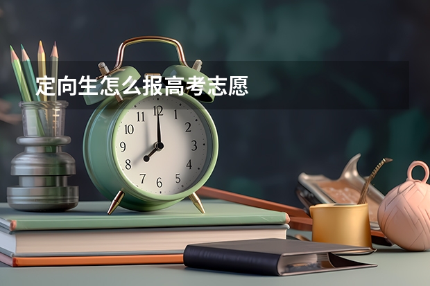 定向生怎么报高考志愿