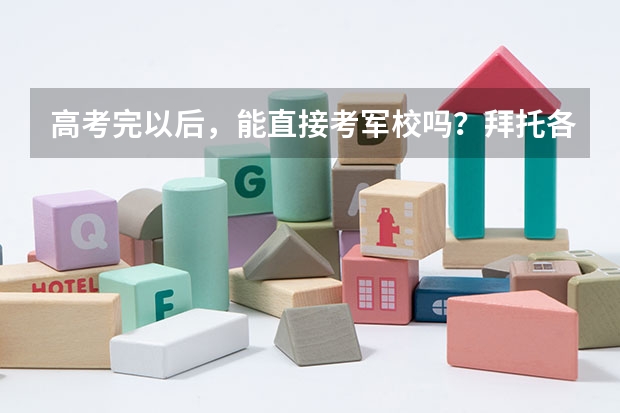高考完以后，能直接考军校吗？拜托各位大神