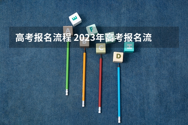高考报名流程 2023年高考报名流程