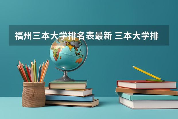 福州三本大学排名表最新 三本大学排名榜 全国最好的三本学校