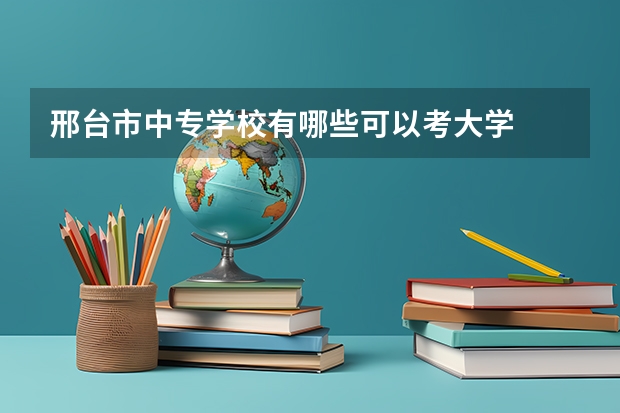 邢台市中专学校有哪些可以考大学