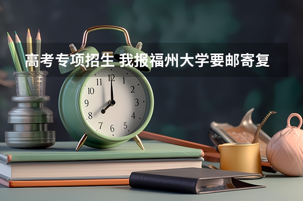 高考专项招生 我报福州大学要邮寄复印件但不知道地址该怎么写 速求 今天截止报名