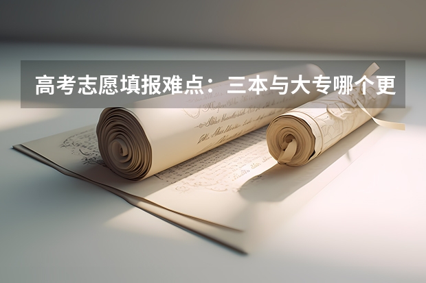 高考志愿填报难点：三本与大专哪个更好些