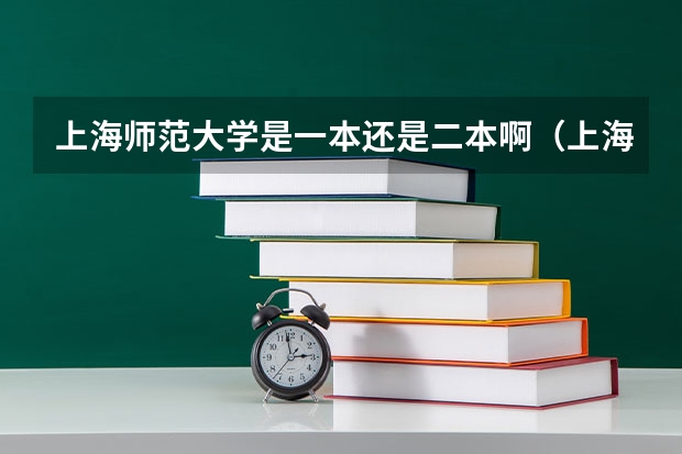上海师范大学是一本还是二本啊（上海师范大学是一本还是二本）