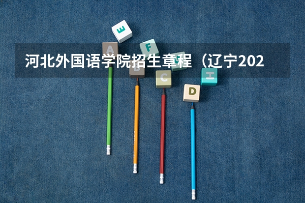 河北外国语学院招生章程(辽宁2024高考普通类本科批投档最低分最新公布)